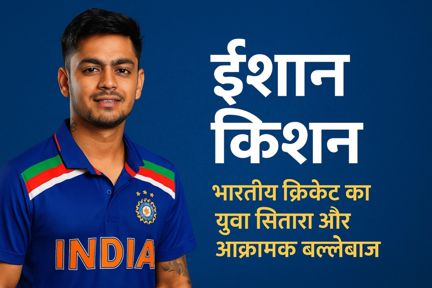 ईशान किशन: भारतीय क्रिकेट का युवा सितारा और आक्रामक बल्लेबाज