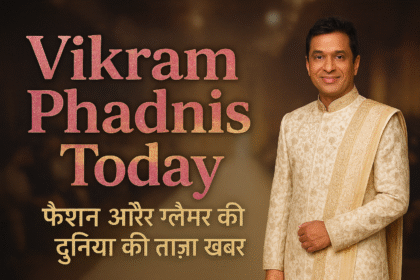 विक्रम फडणवीस फैशन और ग्लैमर की दुनिया उनका प्रभाव